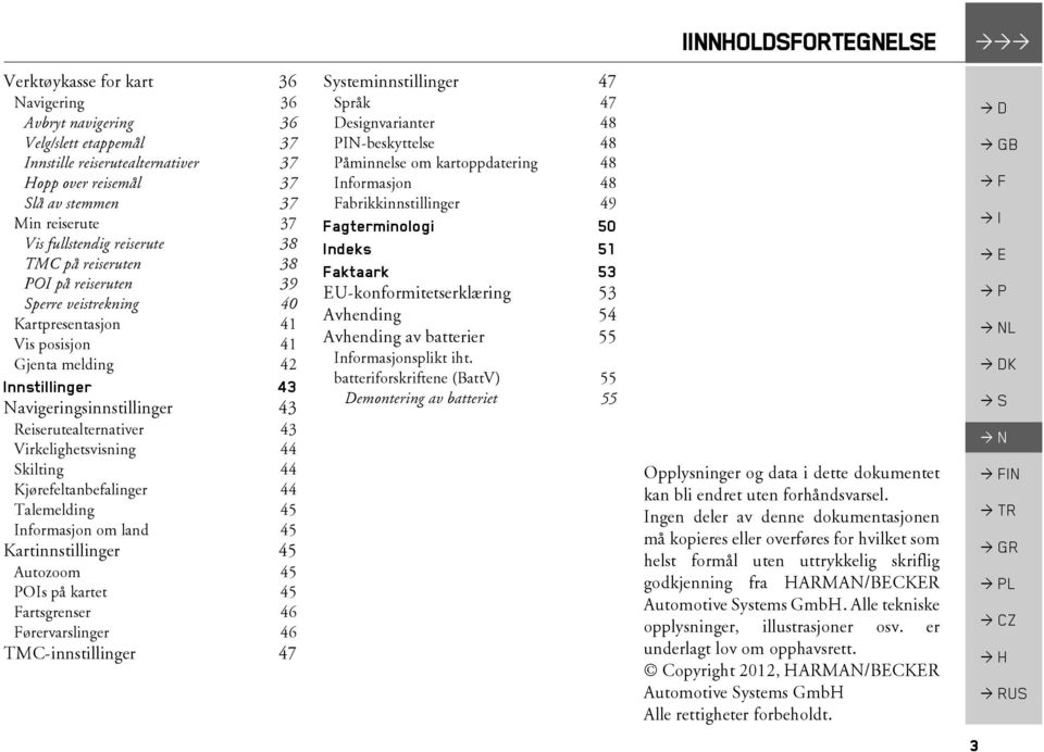 Reiserutealternativer 43 Virkelighetsvisning 44 Skilting 44 Kjørefeltanbefalinger 44 Talemelding 45 Informasjon om land 45 Kartinnstillinger 45 Autozoom 45 POIs på kartet 45 Fartsgrenser 46