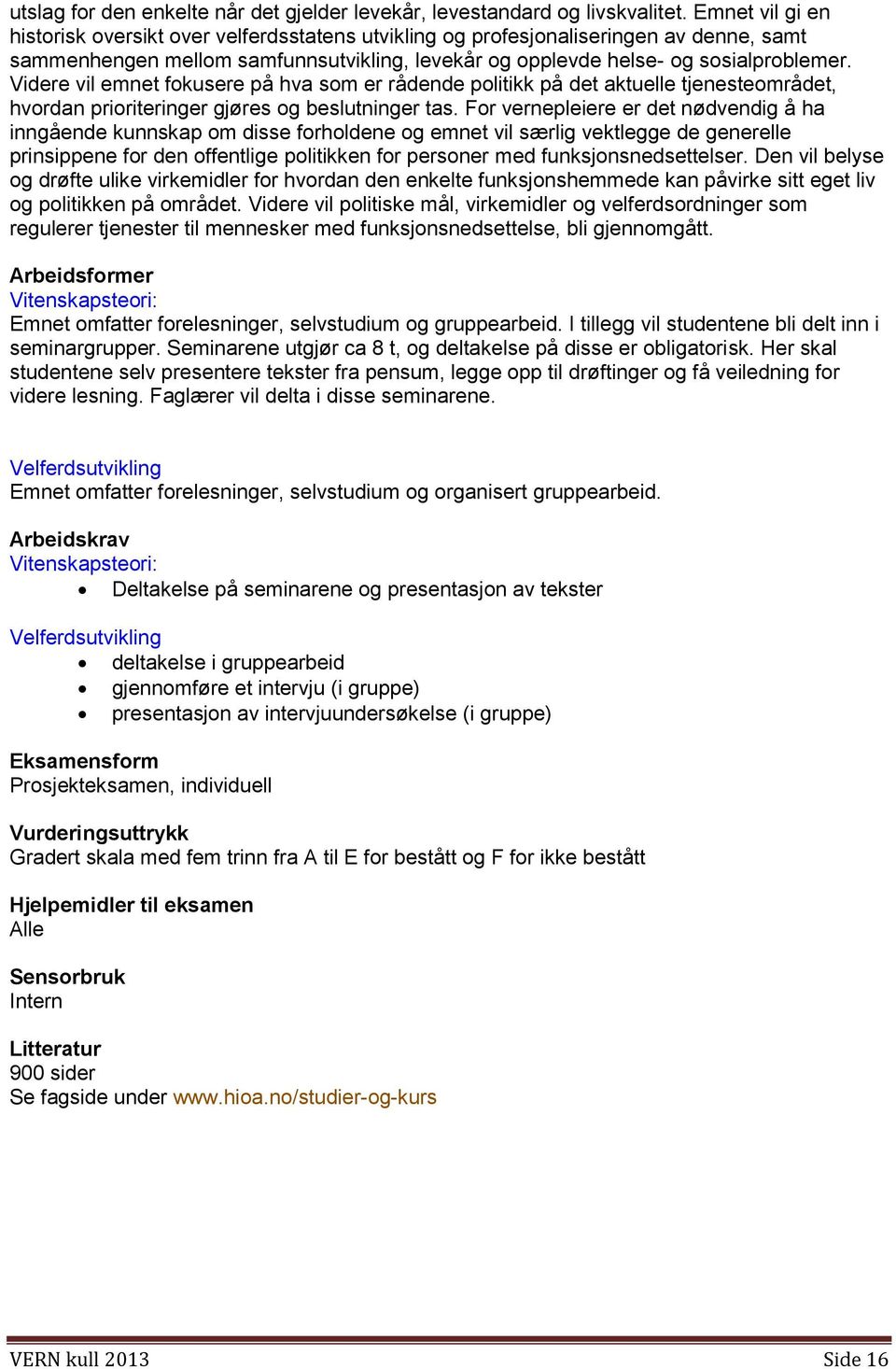 Videre vil emnet fokusere på hva som er rådende politikk på det aktuelle tjenesteområdet, hvordan prioriteringer gjøres og beslutninger tas.