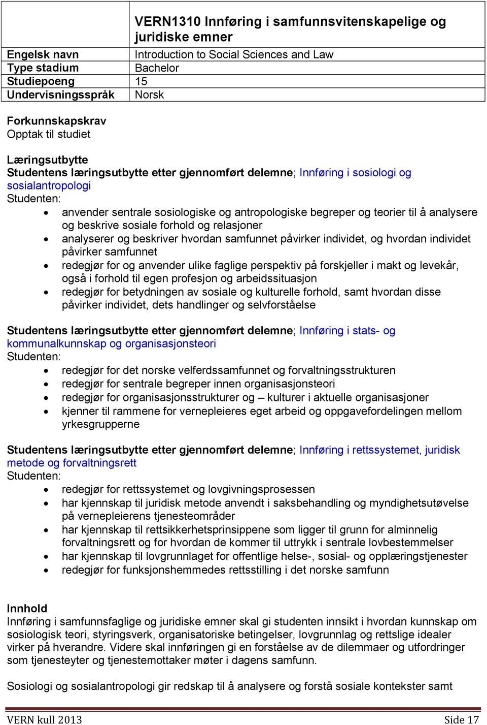 til å analysere og beskrive sosiale forhold og relasjoner analyserer og beskriver hvordan samfunnet påvirker individet, og hvordan individet påvirker samfunnet redegjør for og anvender ulike faglige