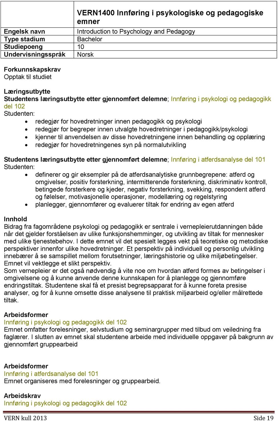 innen utvalgte hovedretninger i pedagogikk/psykologi kjenner til anvendelsen av disse hovedretningene innen behandling og opplæring redegjør for hovedretningenes syn på normalutvikling Studentens