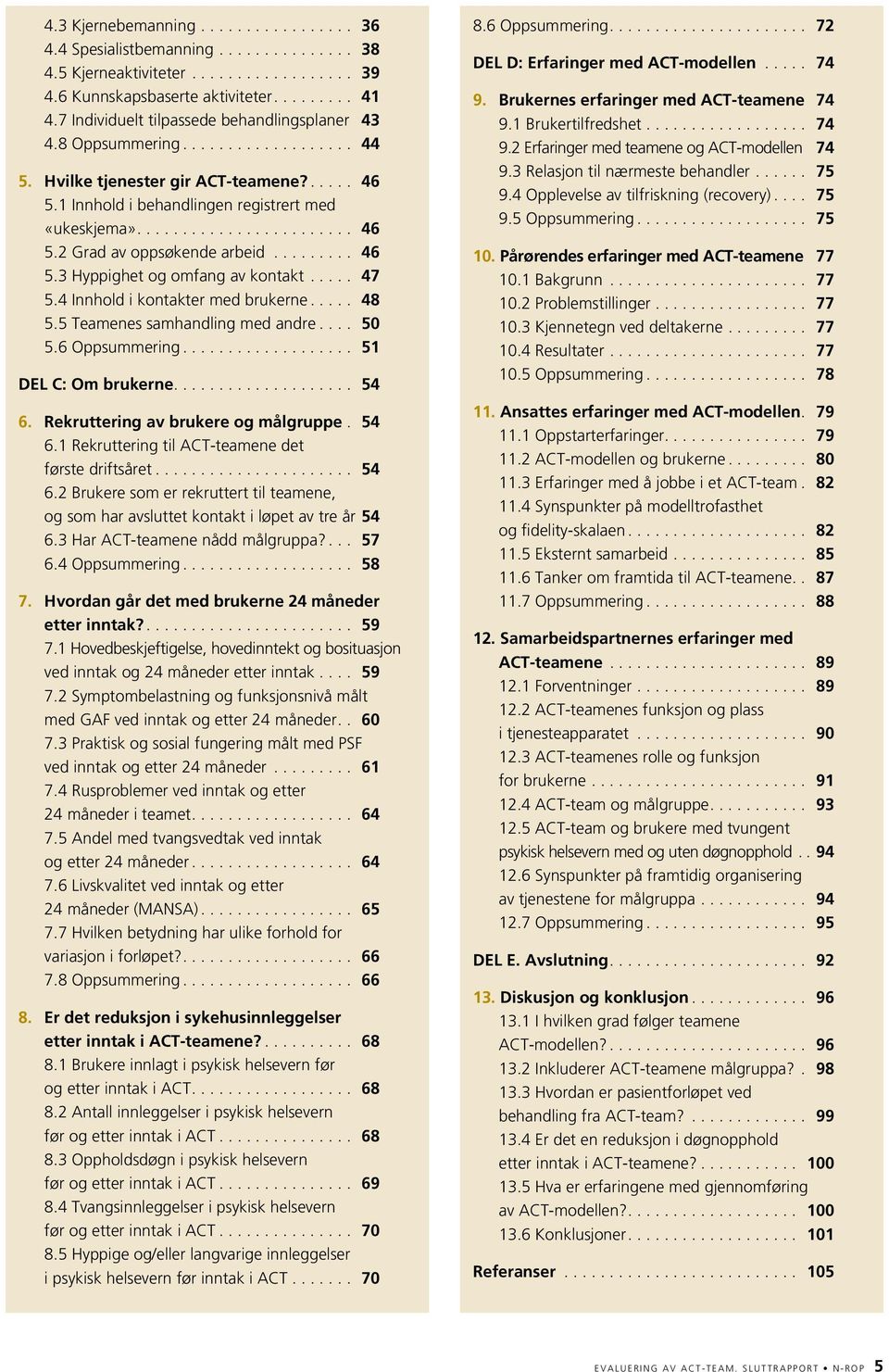 4 Innhold i kontakter med brukerne... 48 5.5 Teamenes samhandling med andre... 50 5.6 Oppsummering... 51 DEL C: Om brukerne... 54 6. Rekruttering av brukere og målgruppe. 54 6.1 Rekruttering til ACT-teamene det første driftsåret.