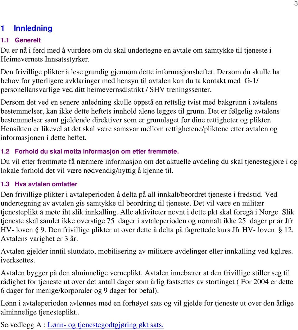 Dersom du skulle ha behov for ytterligere avklaringer med hensyn til avtalen kan du ta kontakt med G-1/ personellansvarlige ved ditt heimevernsdistrikt / SHV treningssenter.