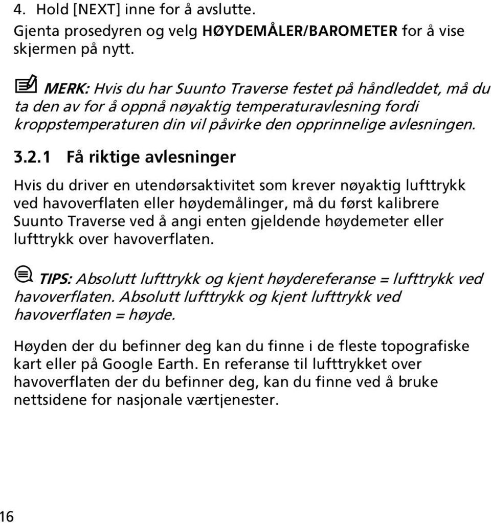 1 Få riktige avlesninger Hvis du driver en utendørsaktivitet som krever nøyaktig lufttrykk ved havoverflaten eller høydemålinger, må du først kalibrere Suunto Traverse ved å angi enten gjeldende