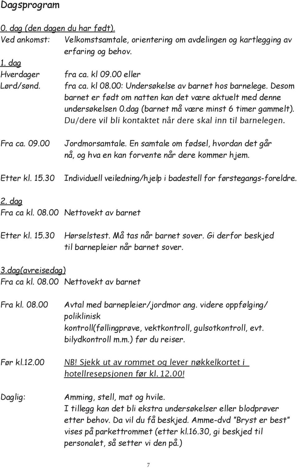 Du/dere vil bli kontaktet når dere skal inn til barnelegen. Fra ca. 09.00 Etter kl. 15.30 Jordmorsamtale. En samtale om fødsel, hvordan det går nå, og hva en kan forvente når dere kommer hjem.