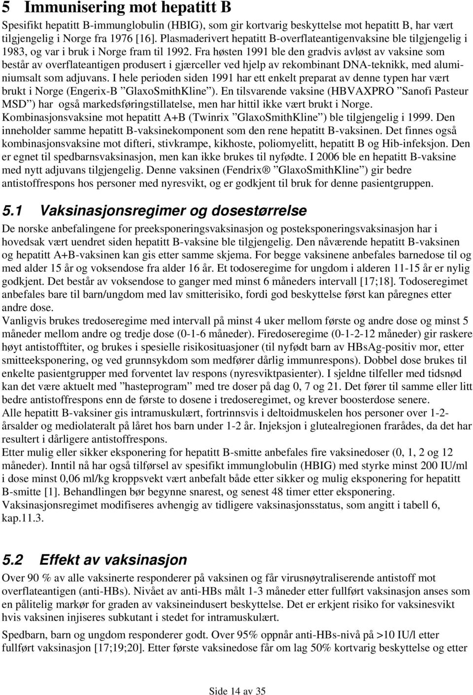 Fra høsten 1991 ble den gradvis avløst av vaksine som består av overflateantigen produsert i gjærceller ved hjelp av rekombinant DNA-teknikk, med aluminiumsalt som adjuvans.