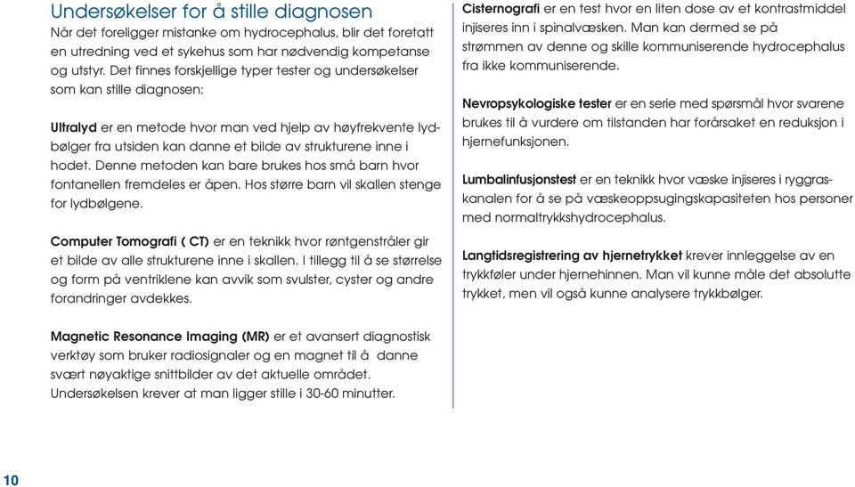 hodet. Denne metoden kan bare brukes hos små barn hvor fontanellen fremdeles er åpen. Hos større barn vil skallen stenge for lydbølgene.