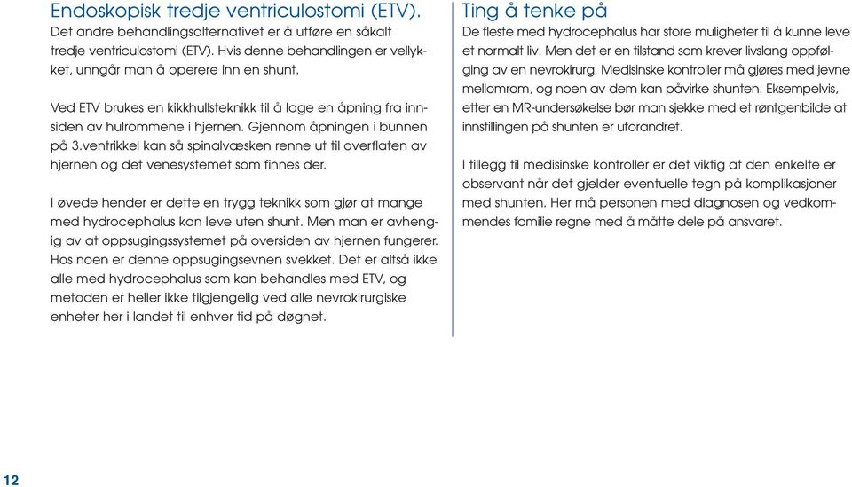 ventrikkel kan så spinalvæsken renne ut til overflaten av hjernen og det venesystemet som finnes der. I øvede hender er dette en trygg teknikk som gjør at mange med hydrocephalus kan leve uten shunt.