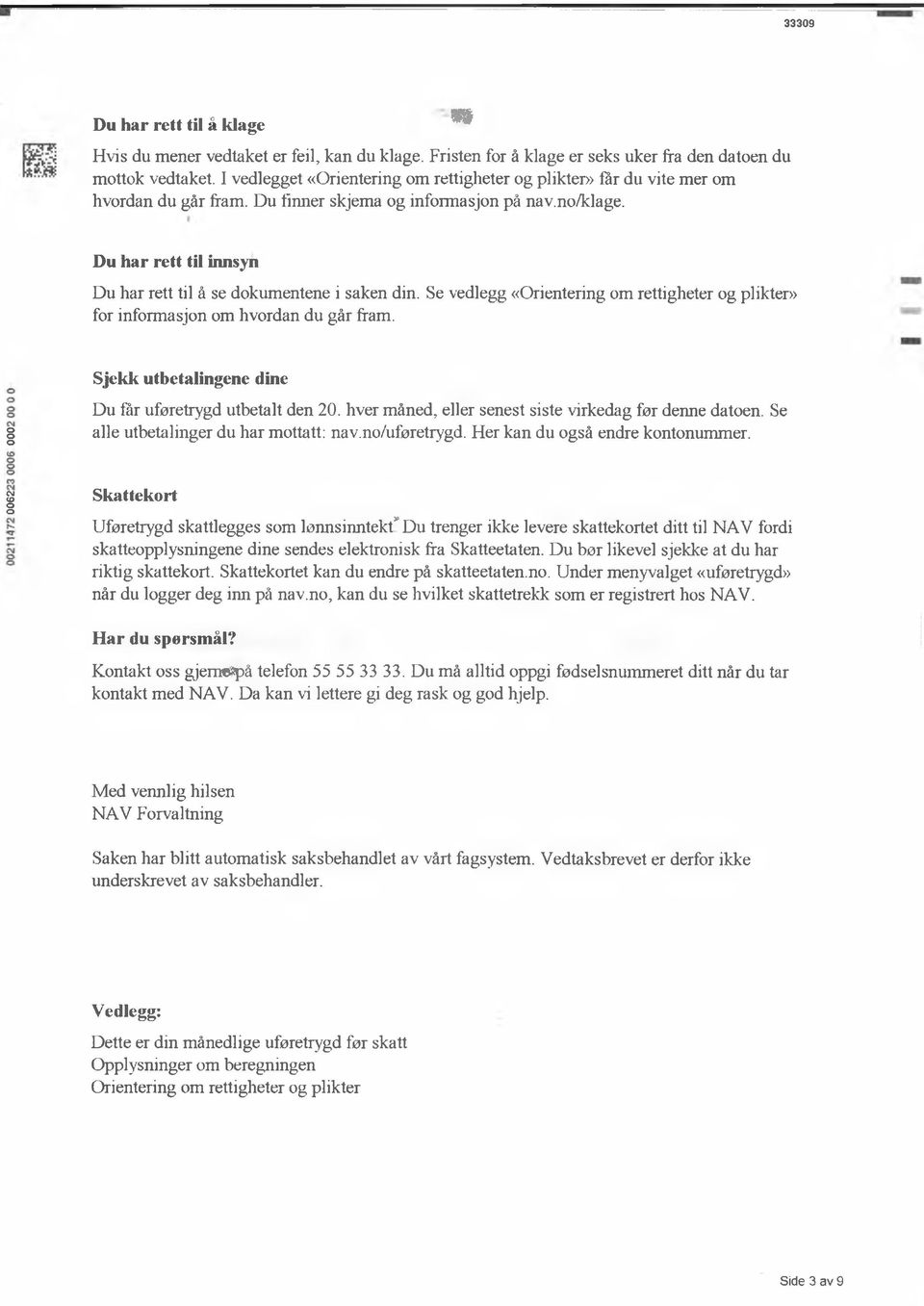 ^ Du har rett til innsyn Du har rett til å se dkumentene i saken din. Se vedlegg «Orientering m rettigheter g plikter» fr infrmasjn m hvrdan du går fram.