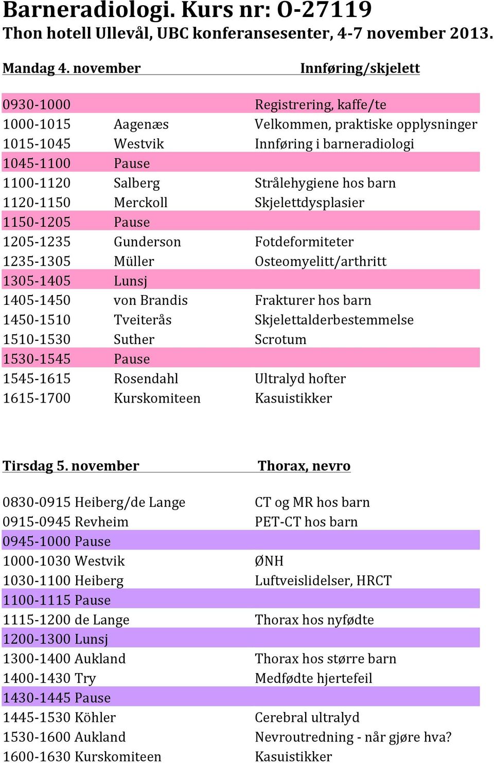 Pause! 1205%1235! Gunderson! Fotdeformiteter! 1235%1305! Müller! Osteomyelitt/arthritt! 1305%1405! Lunsj! 1405%1450! von!brandis! Frakturer!hos!barn! 1450%1510! Tveiterås! Skjelettalderbestemmelse!