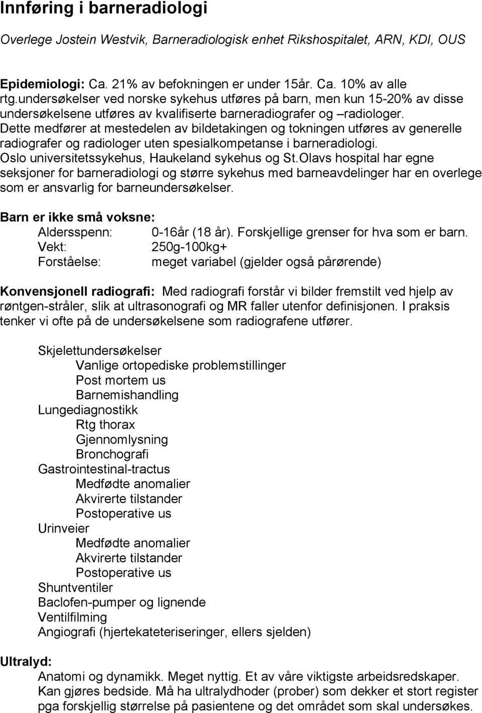 Dette medfører at mestedelen av bildetakingen og tokningen utføres av generelle radiografer og radiologer uten spesialkompetanse i barneradiologi. Oslo universitetssykehus, Haukeland sykehus og St.