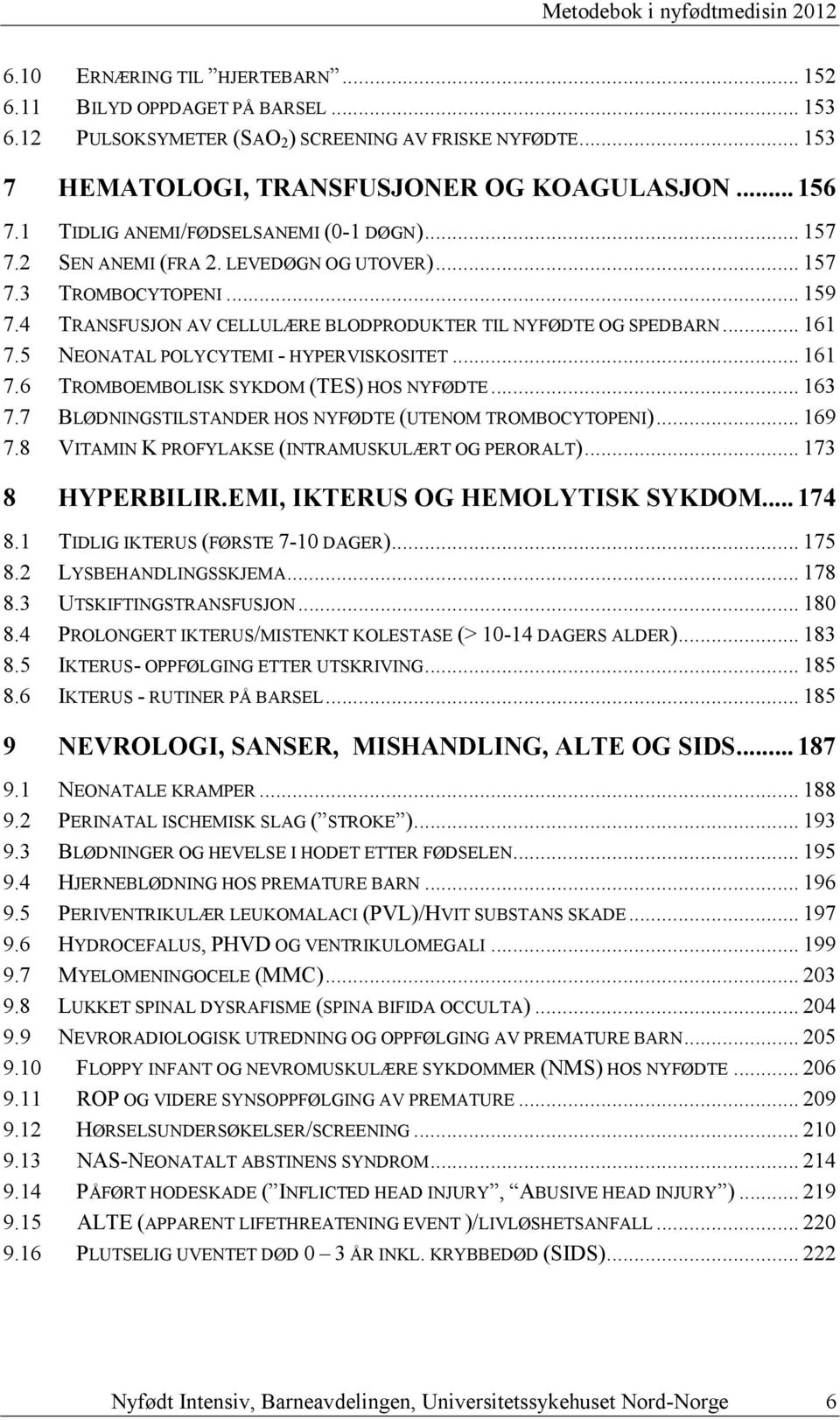 4 TRANSFUSJON AV CELLULÆRE BLODPRODUKTER TIL NYFØDTE OG SPEDBARN... 161 7.5 NEONATAL POLYCYTEMI - HYPERVISKOSITET... 161 7.6 TROMBOEMBOLISK SYKDOM (TES) HOS NYFØDTE... 163 7.