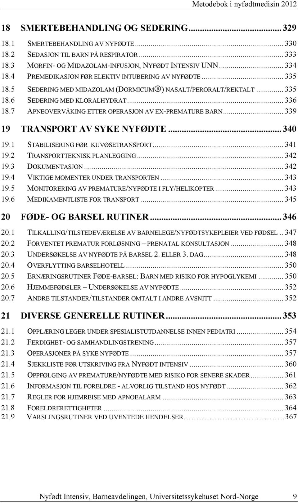 .. 336 18.7 APNEOVERVÅKING ETTER OPERASJON AV EX-PREMATURE BARN... 339 19 TRANSPORT AV SYKE NYFØDTE...340 19.1 STABILISERING FØR KUVØSETRANSPORT... 341 19.2 TRANSPORTTEKNISK PLANLEGGING... 342 19.