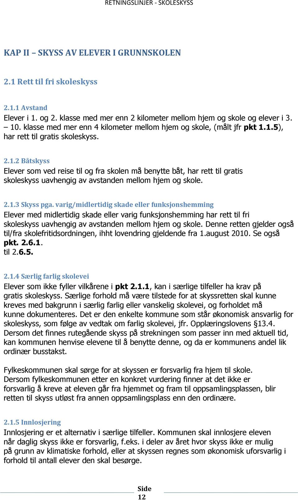 1.5), har rett til gratis skoleskyss. 2.1.2 Båtskyss Elever som ved reise til og fra skolen må benytte båt, har rett til gratis skoleskyss uavhengig av avstanden mellom hjem og skole. 2.1.3 Skyss pga.