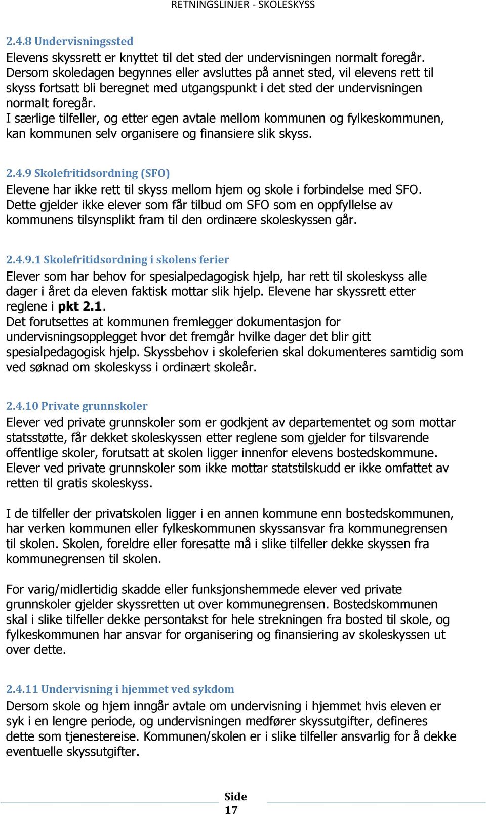 I særlige tilfeller, og etter egen avtale mellom kommunen og fylkeskommunen, kan kommunen selv organisere og finansiere slik skyss. 2.4.