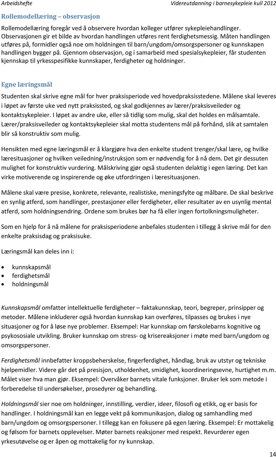 Gjennom observasjon, og i samarbeid med spesialsykepleier, får studenten kjennskap til yrkesspesifikke kunnskaper, ferdigheter og holdninger.