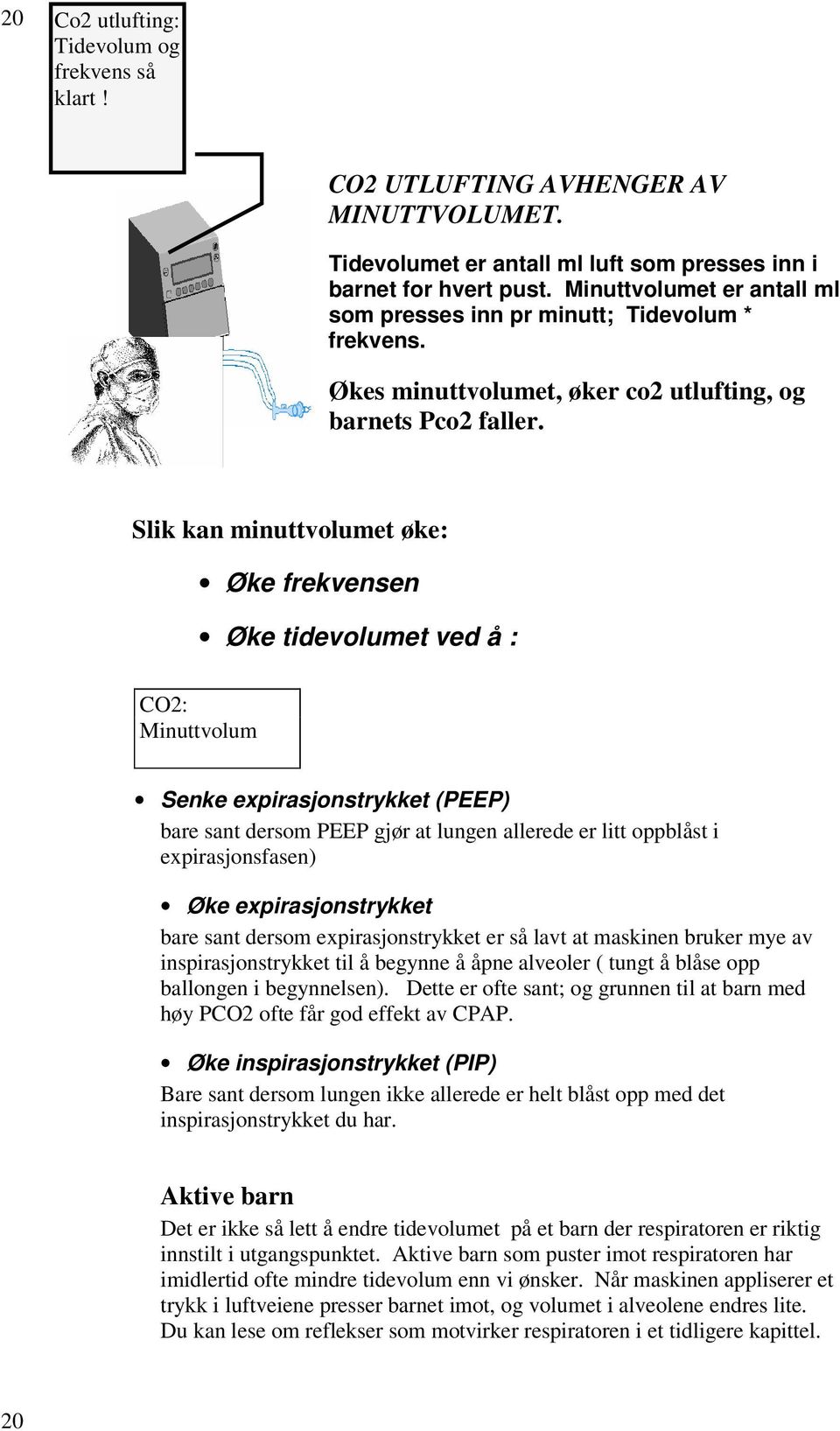 Slik kan minuttvolumet øke: Øke frekvensen Øke tidevolumet ved å : CO2: Minuttvolum Senke expirasjonstrykket (PEEP) bare sant dersom PEEP gjør at lungen allerede er litt oppblåst i expirasjonsfasen)