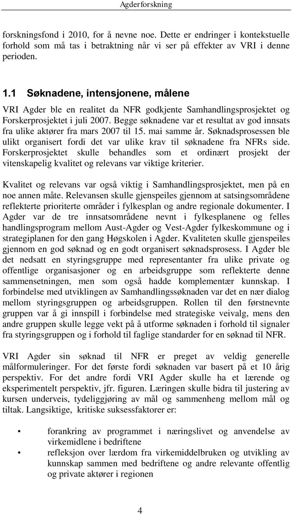 Begge søknadene var et resultat av god innsats fra ulike aktører fra mars 2007 til 15. mai samme år. Søknadsprosessen ble ulikt organisert fordi det var ulike krav til søknadene fra NFRs side.