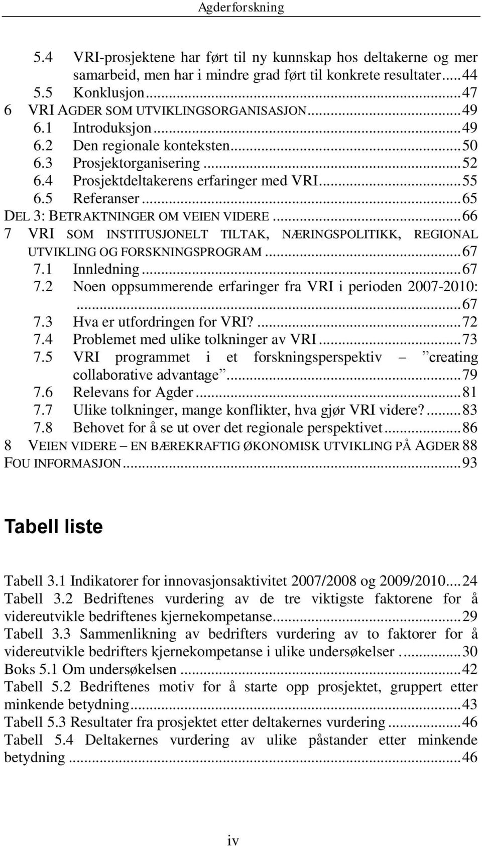 .. 66 7 VRI SOM INSTITUSJONELT TILTAK, NÆRINGSPOLITIKK, REGIONAL UTVIKLING OG FORSKNINGSPROGRAM... 67 7.1 Innledning... 67 7.2 Noen oppsummerende erfaringer fra VRI i perioden 2007-2010:... 67 7.3 Hva er utfordringen for VRI?