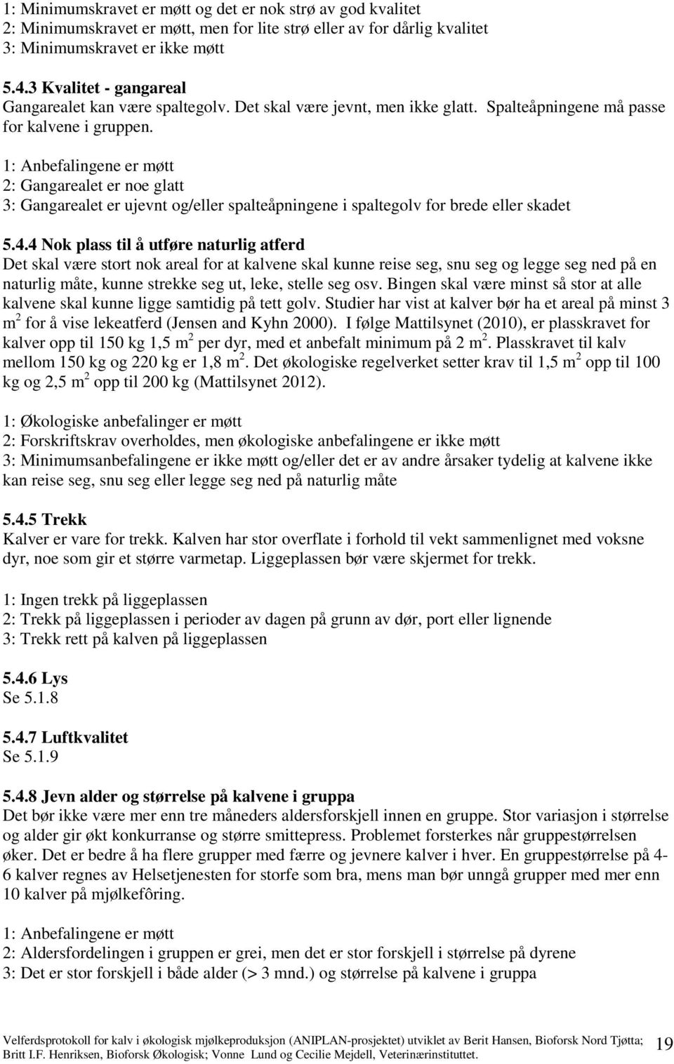 1: Anbefalingene er møtt 2: Gangarealet er noe glatt 3: Gangarealet er ujevnt og/eller spalteåpningene i spaltegolv for brede eller skadet 5.4.