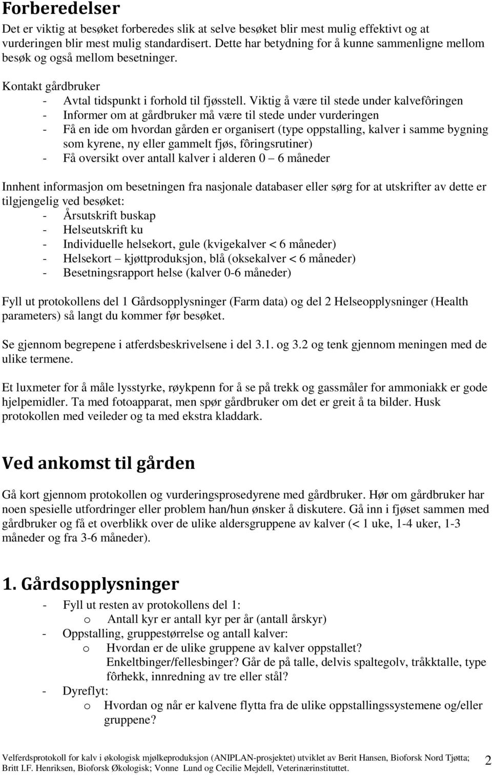 Viktig å være til stede under kalvefôringen - Informer om at gårdbruker må være til stede under vurderingen - Få en ide om hvordan gården er organisert (type oppstalling, kalver i samme bygning som