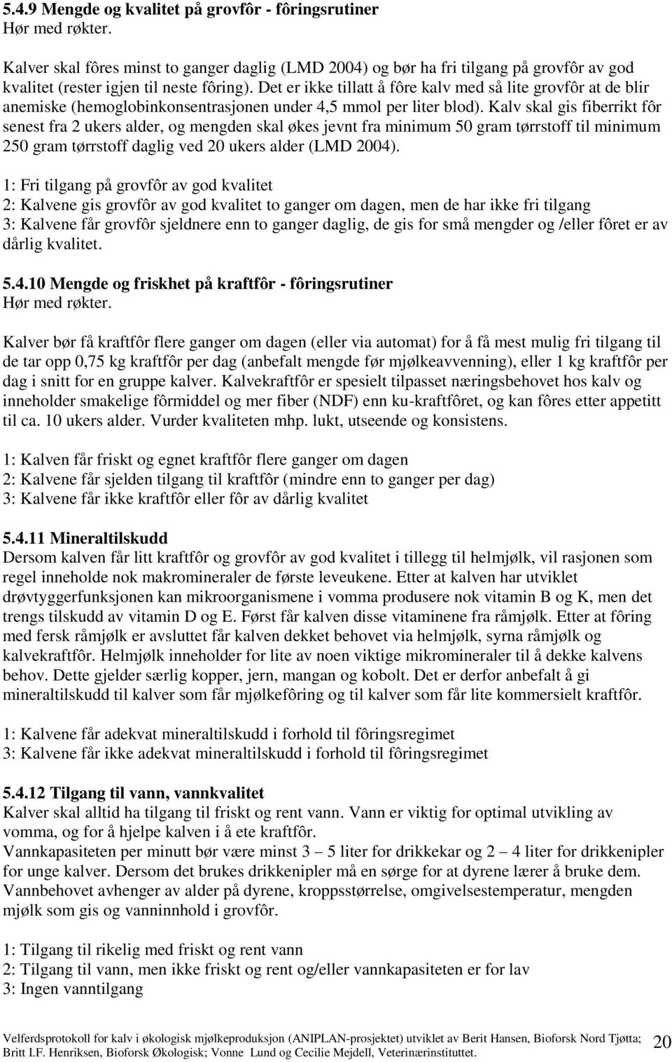 Det er ikke tillatt å fôre kalv med så lite grovfôr at de blir anemiske (hemoglobinkonsentrasjonen under 4,5 mmol per liter blod).