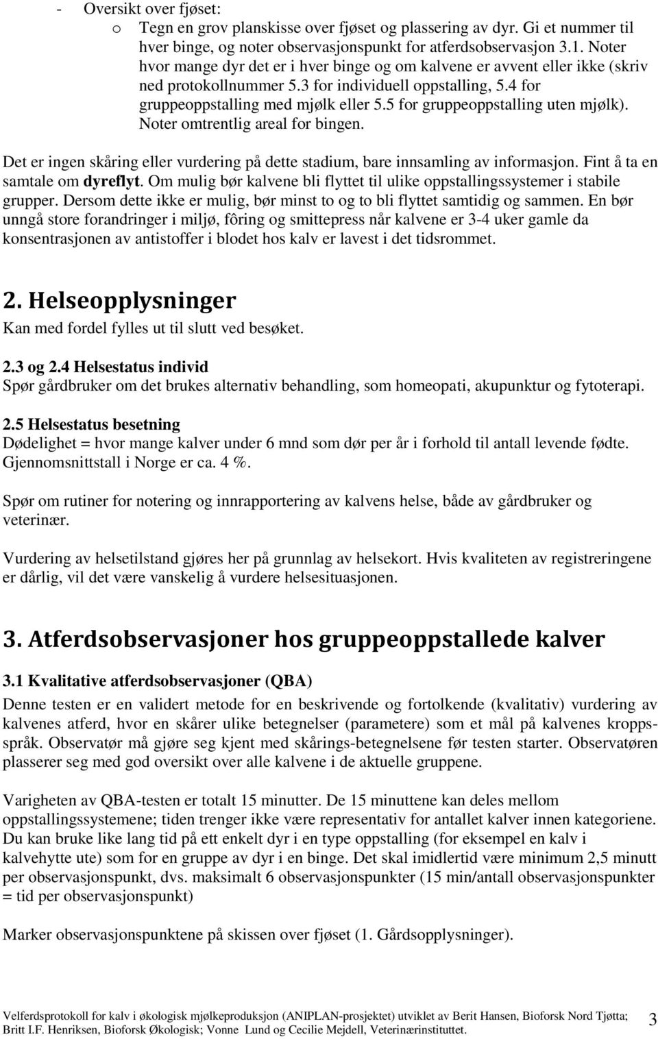 5 for gruppeoppstalling uten mjølk). Noter omtrentlig areal for bingen. Det er ingen skåring eller vurdering på dette stadium, bare innsamling av informasjon. Fint å ta en samtale om dyreflyt.