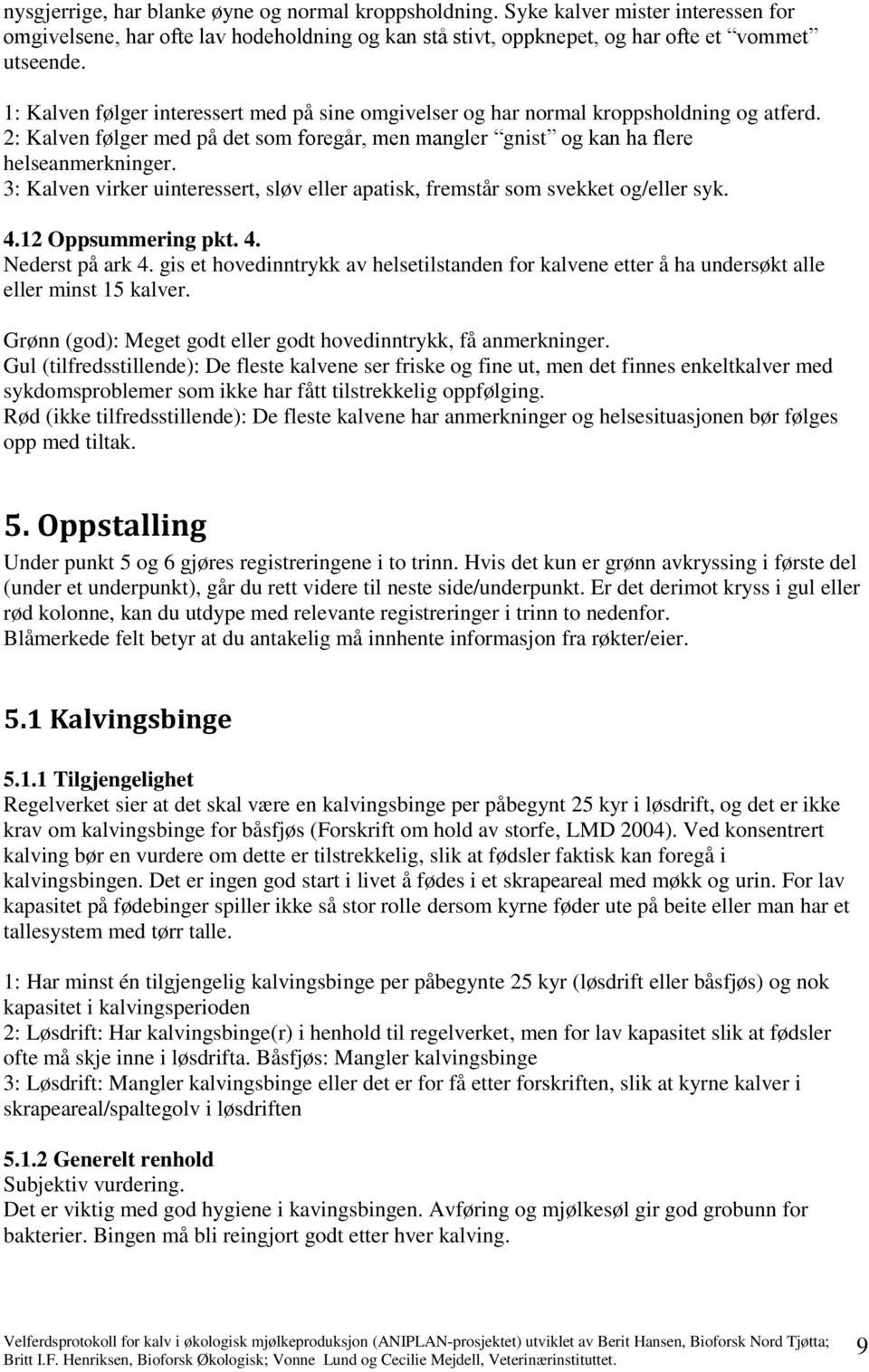 3: Kalven virker uinteressert, sløv eller apatisk, fremstår som svekket og/eller syk. 4.12 Oppsummering pkt. 4. Nederst på ark 4.