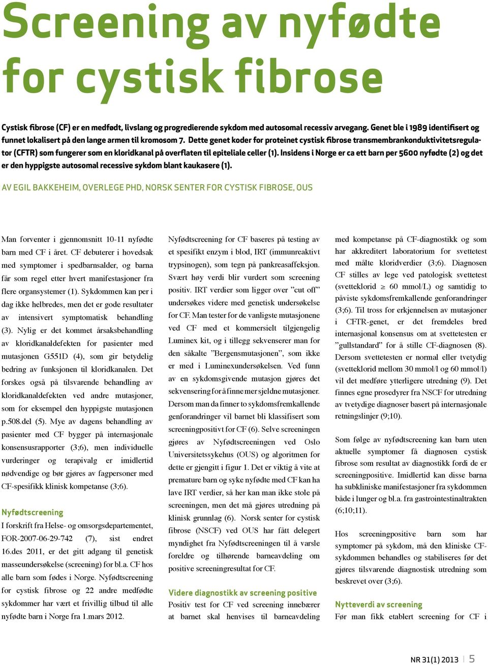 Dette genet koder for proteinet cystisk fibrose transmembrankonduktivitetsregulator (CFTR) som fungerer som en kloridkanal på overflaten til epiteliale celler (1).