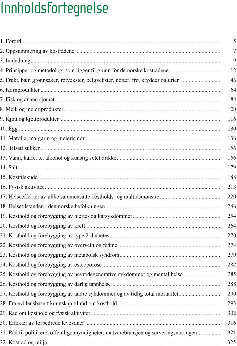 .. 116 10. Egg... 130 11. Matolje, margarin og meierismør... 136 12. Tilsatt sukker... 156 13. Vann, kaffe, te, alkohol og kunstig søtet drikke... 166 14. Salt... 179 15. Kosttilskudd... 188 16.