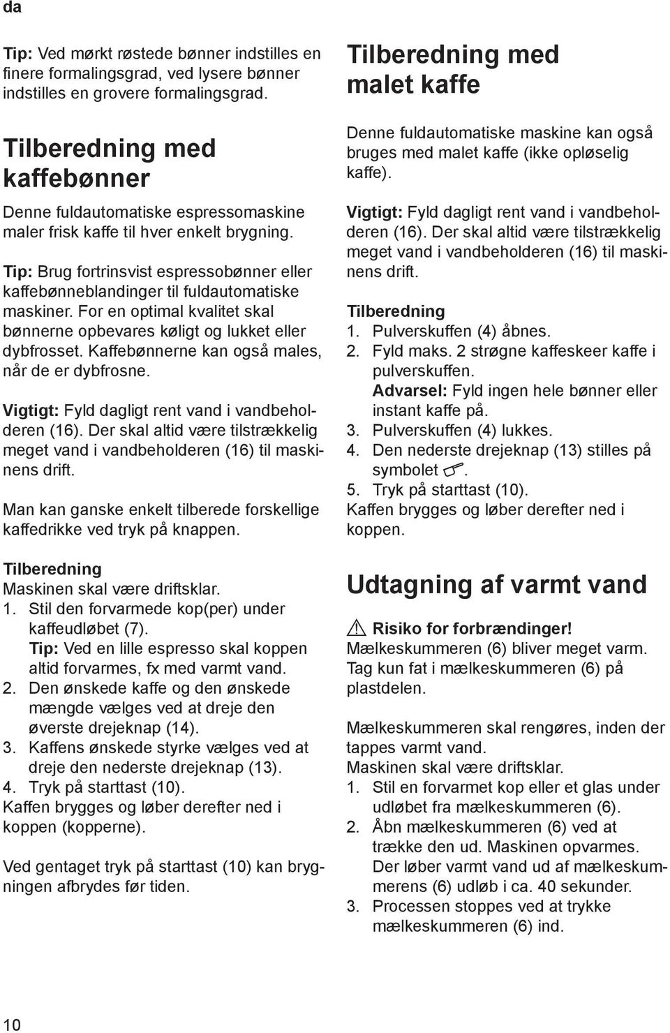 Tip: Brug fortrinsvist espressobønner eller kaffebønneblandinger til fuldautomatiske maskiner. For en optimal kvalitet skal bønnerne opbevares køligt og lukket eller dybfrosset.