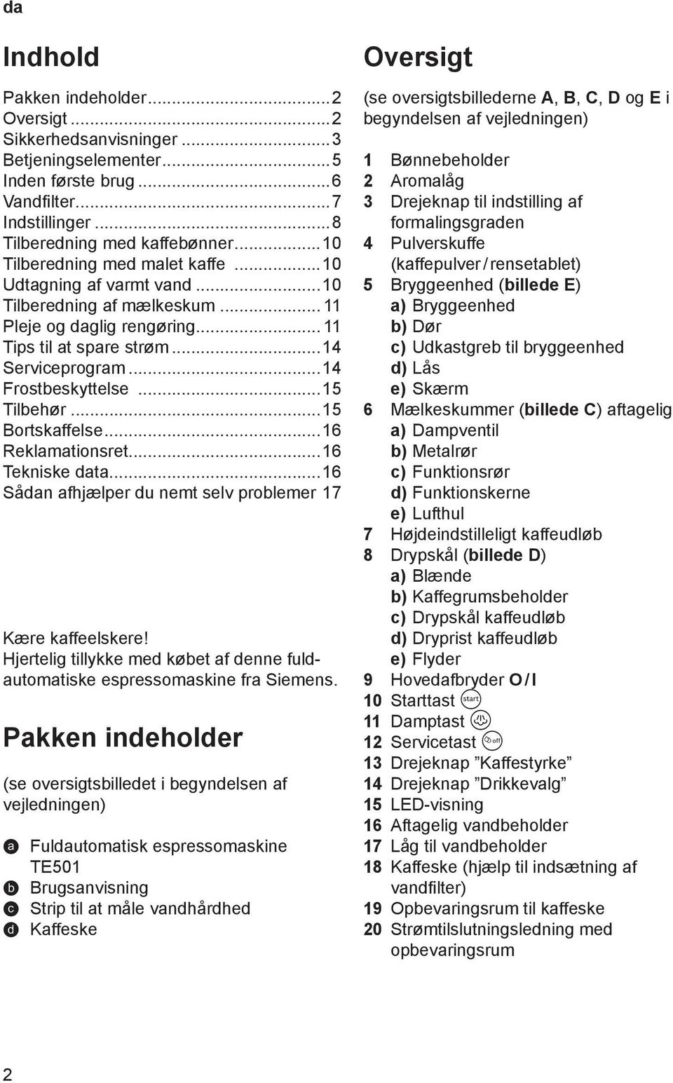 16 Tekniske data 16 Sådan afhjælper du nemt selv problemer 17 Kære kaffeelskere! Hjertelig tillykke med købet af denne fuldautomatiske espressomaskine fra Siemens.