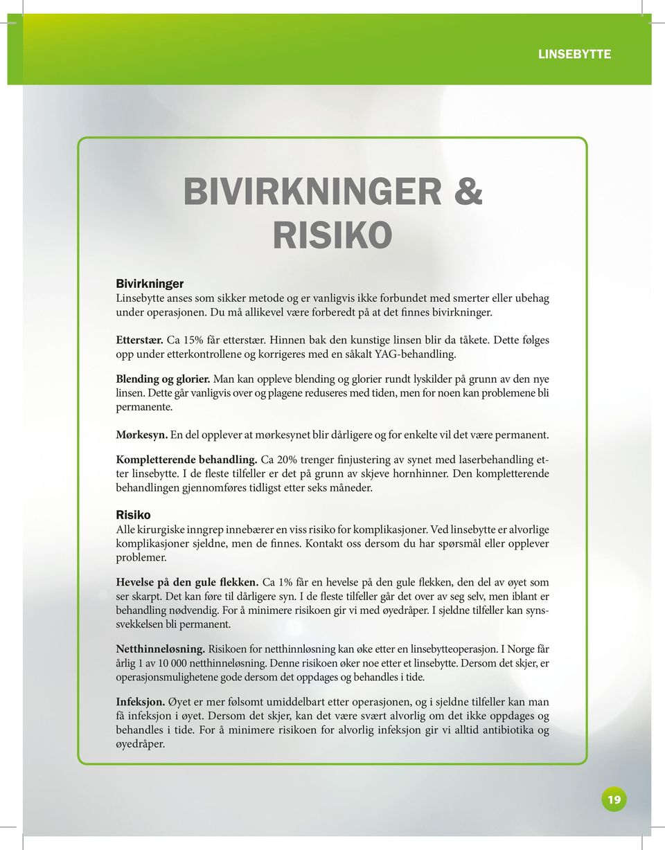 Dette følges opp under etterkontrollene og korrigeres med en såkalt YAG-behandling. Blending og glorier. Man kan oppleve blending og glorier rundt lyskilder på grunn av den nye linsen.