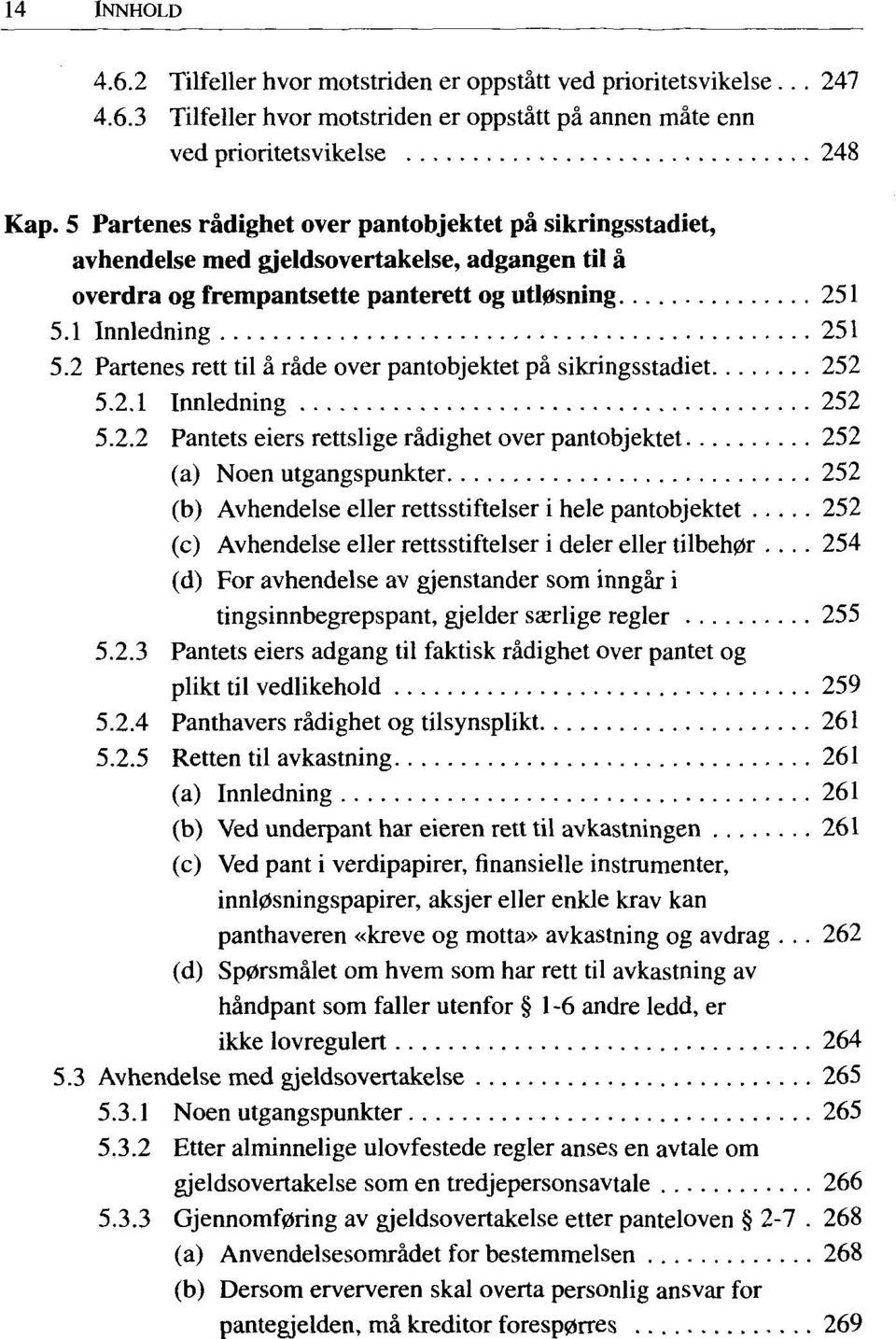 2 Partenes rett til á ráde over pantobjektet pá sikringsstadiet 252 5.2.1 Innledning 252 5.2.2 Pantets eiers rettslige rádighet over pantobjektet 252 (a) Noen utgangspunkter 252 (b) Avhendelse eller