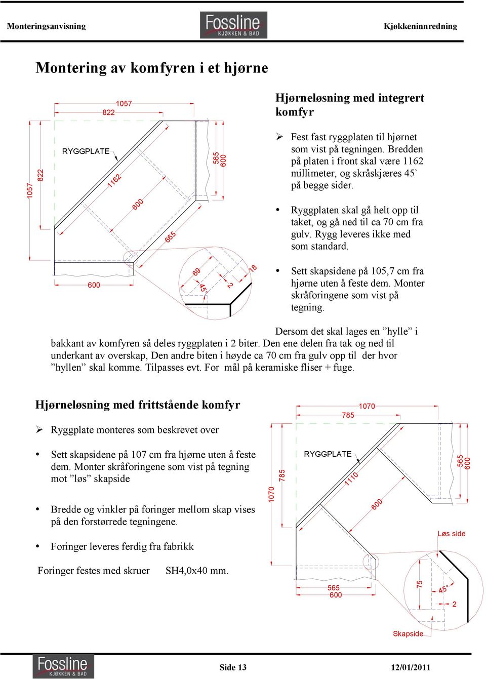 600 69 45 2 18 Sett skapsidene på 105,7 cm fra hjørne uten å feste dem. Monter skråforingene som vist på tegning. Dersom det skal lages en hylle i bakkant av komfyren så deles ryggplaten i 2 biter.