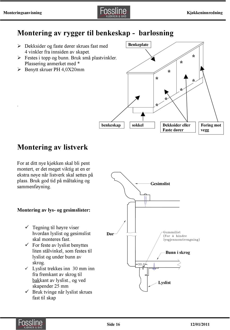 Benkeplate * * * * * * * * benkeskap sokkel Dekksider eller Faste dører Foring mot vegg Montering av listverk For at ditt nye kjøkken skal bli pent montert, er det meget viktig at en er ekstra nøye