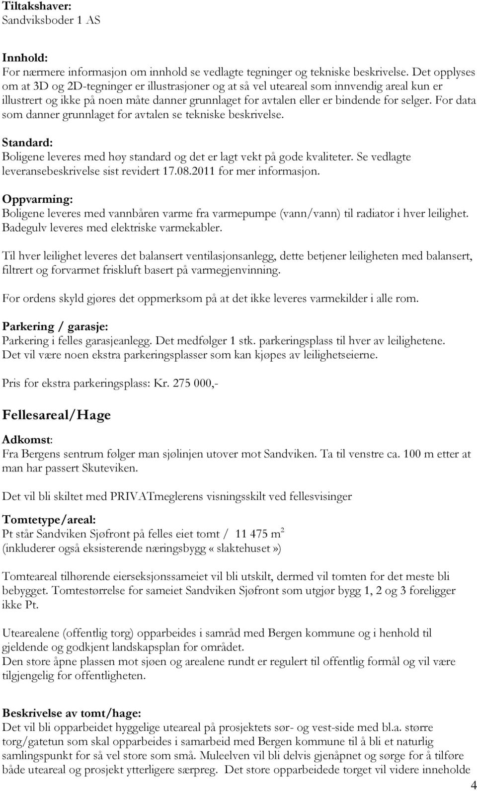 For data som danner grunnlaget for avtalen se tekniske beskrivelse. Standard: Boligene leveres med høy standard og det er lagt vekt på gode kvaliteter.