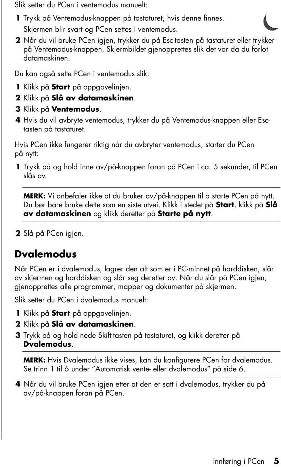 Du kan også sette PCen i ventemodus slik: 1 Klikk på Start på oppgavelinjen. 2 Klikk på Slå av datamaskinen. 3 Klikk på Ventemodus.