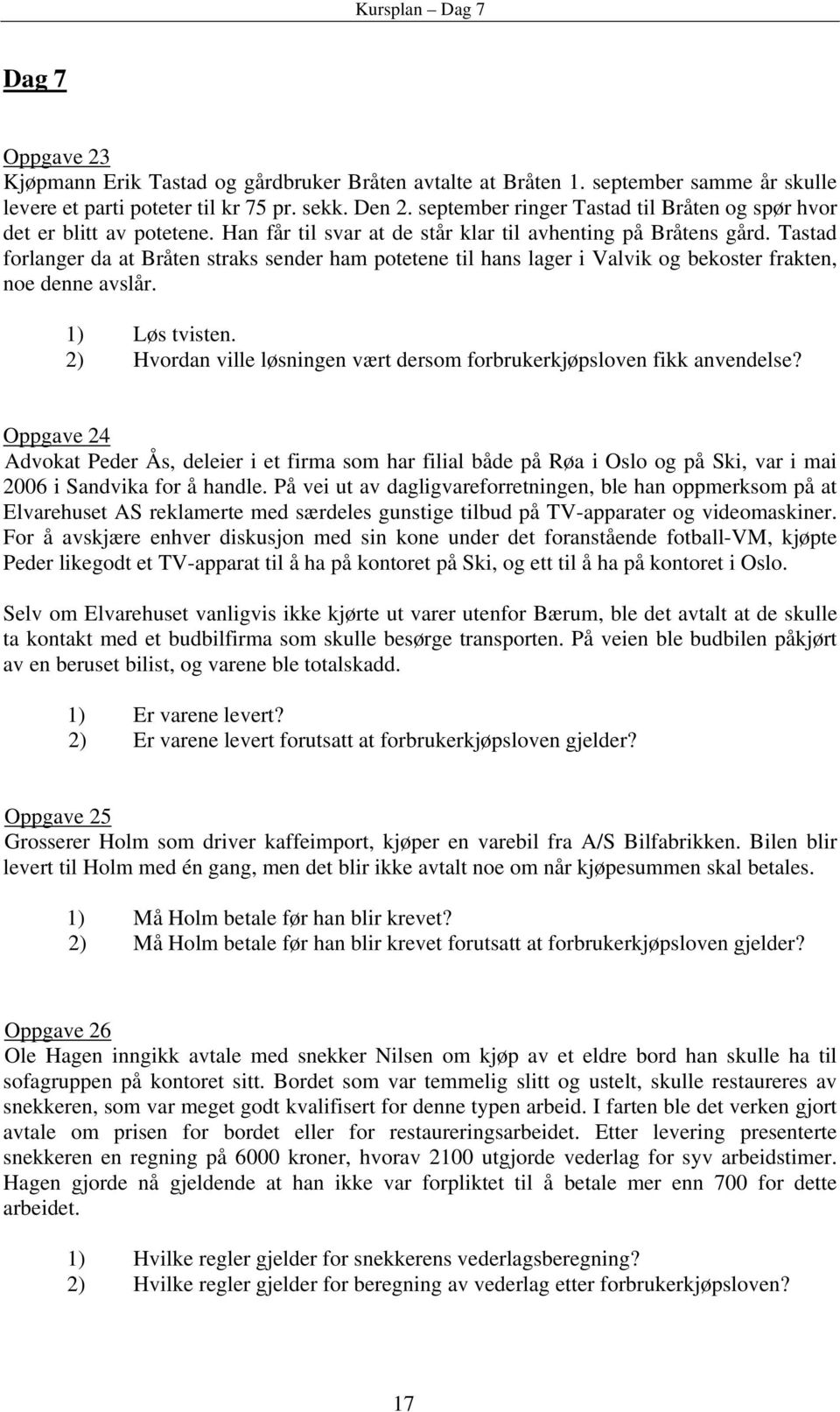 Tastad forlanger da at Bråten straks sender ham potetene til hans lager i Valvik og bekoster frakten, noe denne avslår. 1) Løs tvisten.