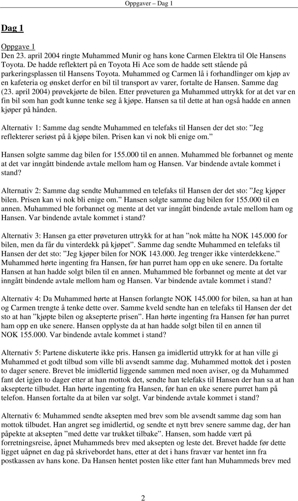 Muhammed og Carmen lå i forhandlinger om kjøp av en kafeteria og ønsket derfor en bil til transport av varer, fortalte de Hansen. Samme dag (23. april 2004) prøvekjørte de bilen.