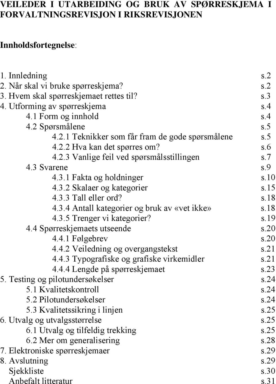 s.6 4.2.3 Vanlige feil ved spørsmålsstillingen s.7 4.3 Svarene s.9 4.3.1 Fakta og holdninger s.10 4.3.2 Skalaer og kategorier s.15 4.3.3 Tall eller ord? s.18 4.3.4 Antall kategorier og bruk av «vet ikke» s.