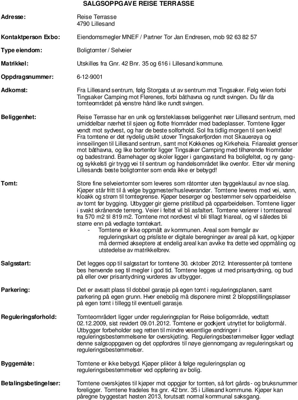 Oppdragsnummer: 6-12-9001 Adkomst: Beliggenhet: Tomt: Salgsstart: Parkering: Reguleringsforhold: Byggemåte: Betalingsbetingelser: Fra Lillesand sentrum, følg Storgata ut av sentrum mot Tingsaker.