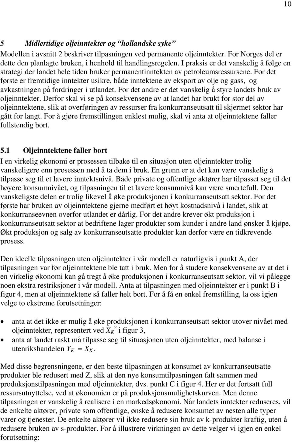 For det første er fremtidige inntekter usikre, både inntektene av eksport av olje og gass, og avkastningen på fordringer i utlandet.