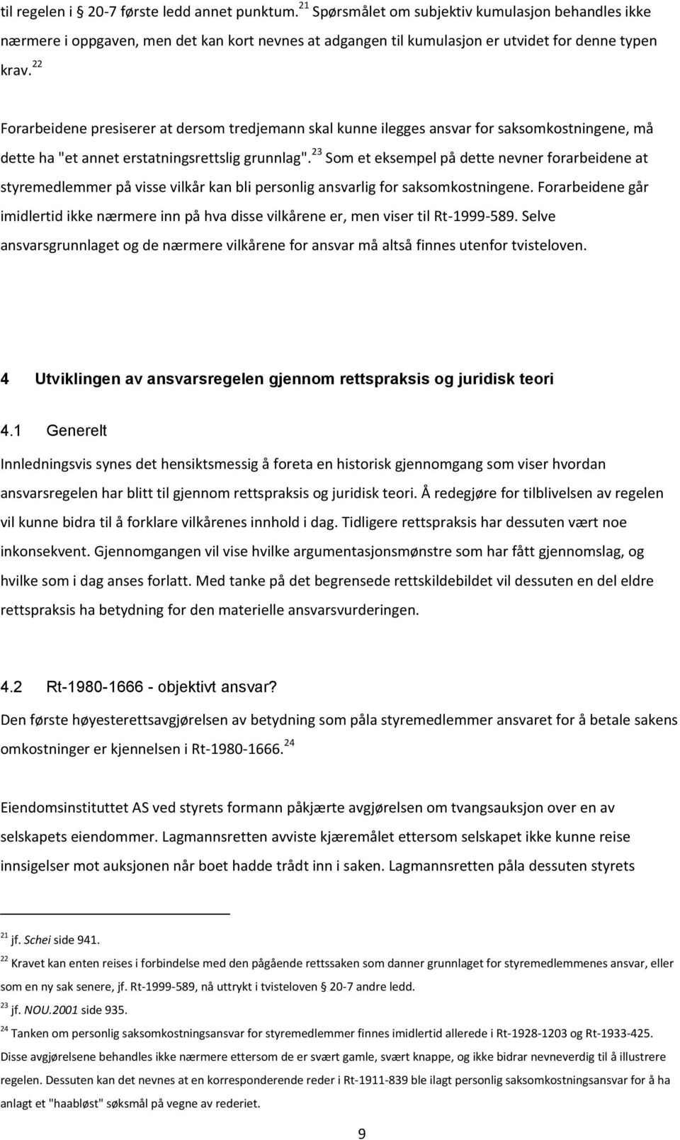 22 Forarbeidene presiserer at dersom tredjemann skal kunne ilegges ansvar for saksomkostningene, må dette ha "et annet erstatningsrettslig grunnlag".