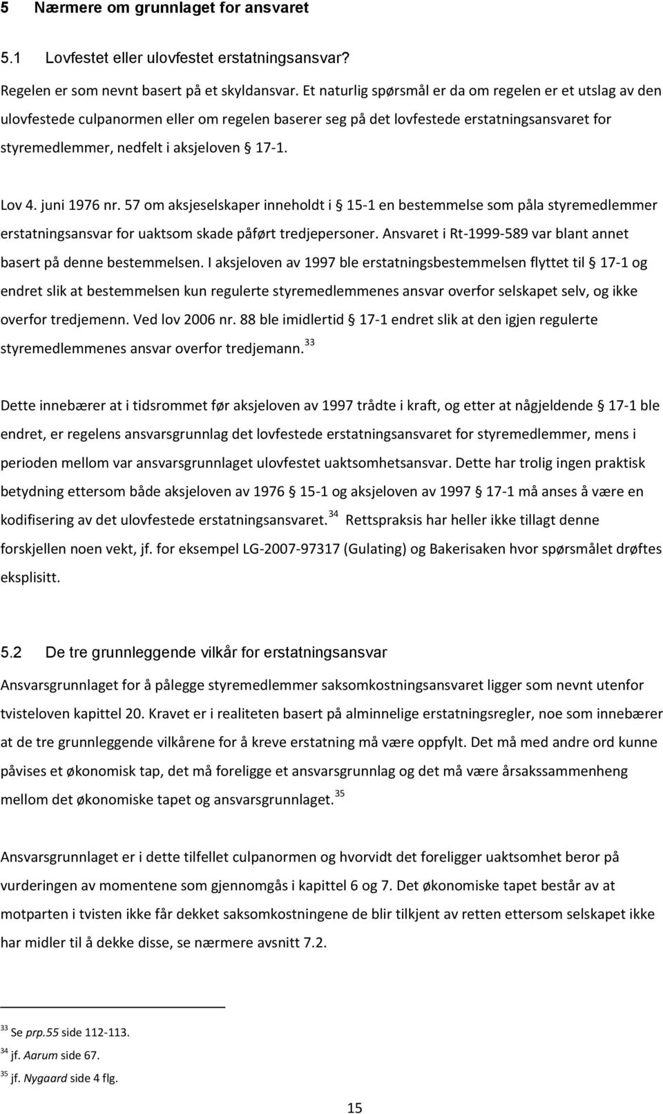 Lov 4. juni 1976 nr. 57 om aksjeselskaper inneholdt i 15-1 en bestemmelse som påla styremedlemmer erstatningsansvar for uaktsom skade påført tredjepersoner.