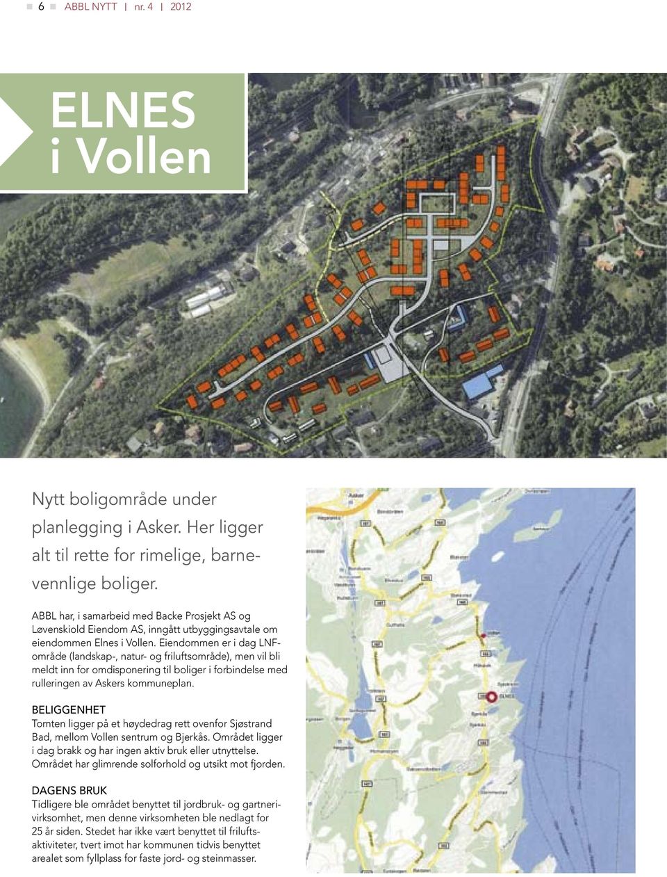 Eiendommen er i dag LNFområde (landskap-, natur- og friluftsområde), men vil bli meldt inn for omdisponering til boliger i forbindelse med rulleringen av Askers kommuneplan.