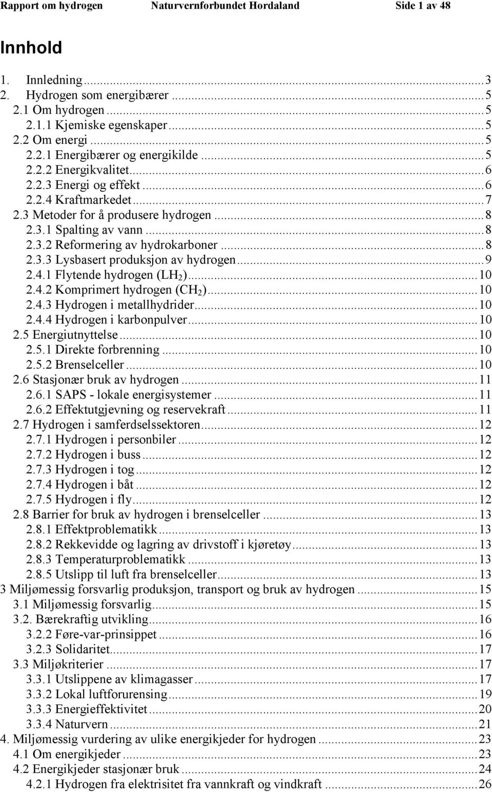 ..9 2.4.1 Flytende hydrogen (LH 2 )...10 2.4.2 Komprimert hydrogen (CH 2 )...10 2.4.3 Hydrogen i metallhydrider...10 2.4.4 Hydrogen i karbonpulver...10 2.5 Energiutnyttelse...10 2.5.1 Direkte forbrenning.