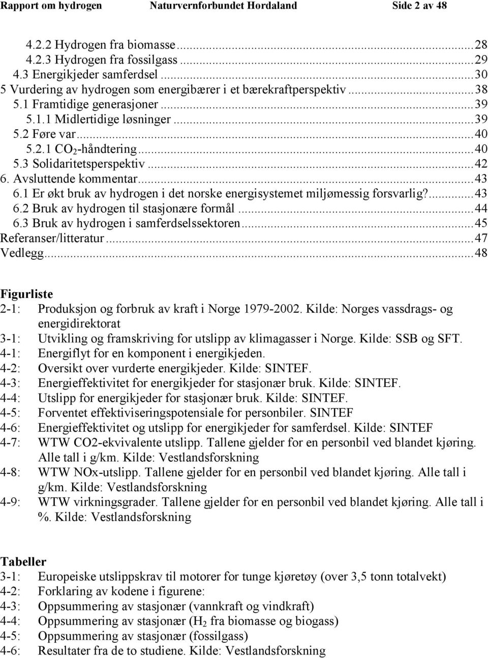 ..42 6. Avsluttende kommentar...43 6.1 Er økt bruk av hydrogen i det norske energisystemet miljømessig forsvarlig?...43 6.2 Bruk av hydrogen til stasjonære formål...44 6.