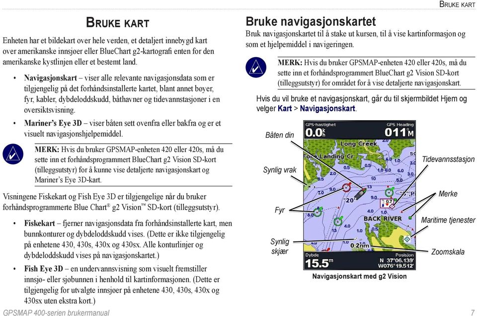 Navigasjonskart viser alle relevante navigasjonsdata som er tilgjengelig på det forhåndsinstallerte kartet, blant annet bøyer, fyr, kabler, dybdeloddskudd, båthavner og tidevannstasjoner i en