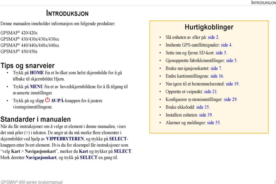 Trykk på og slipp AV/PÅ-knappen for å justere visningsinnstillingene. Standarder i manualen Når du får instruksjoner om å velge et element i denne manualen, vises det små piler (>) i teksten.