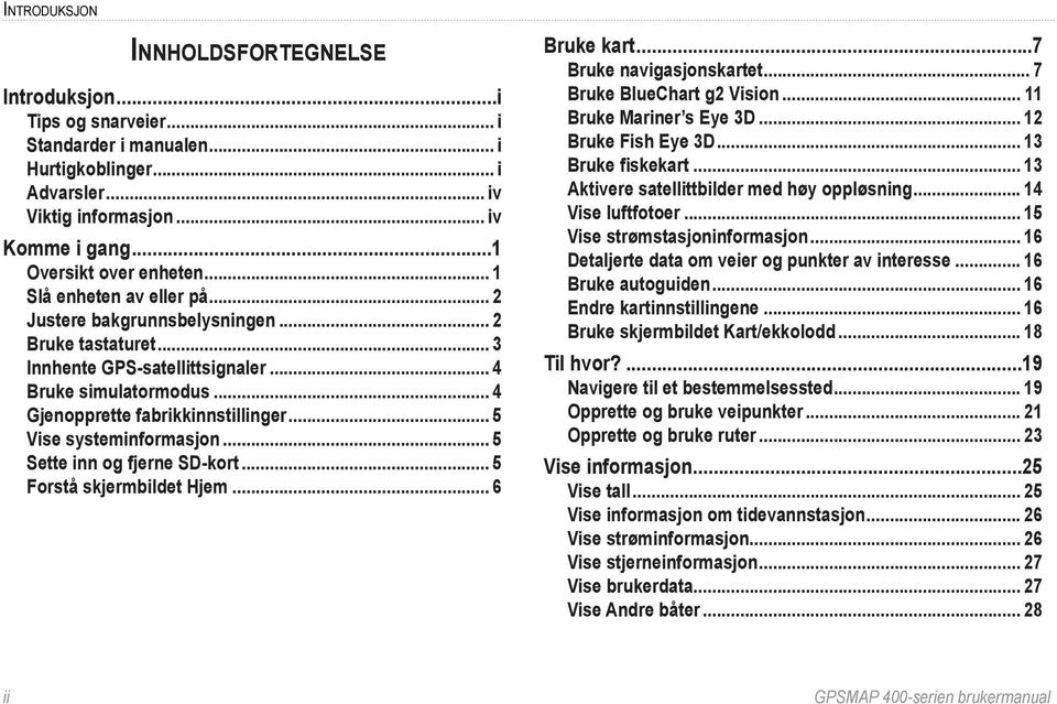 .. 5 Vise systeminformasjon... 5 Sette inn og fjerne SD-kort... 5 Forstå skjermbildet Hjem... 6 Bruke kart...7 Bruke navigasjonskartet... 7 Bruke BlueChart g2 Vision... 11 Bruke Mariner s Eye 3D.